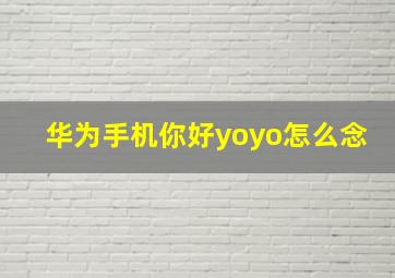 华为手机你好yoyo怎么念