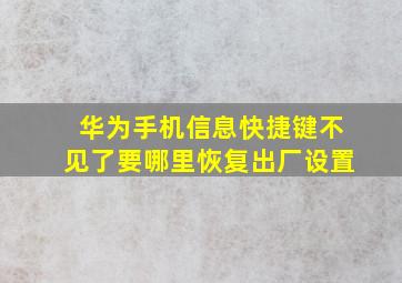 华为手机信息快捷键不见了要哪里恢复出厂设置