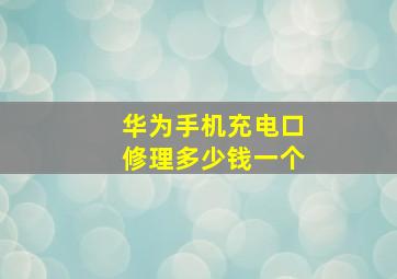 华为手机充电口修理多少钱一个