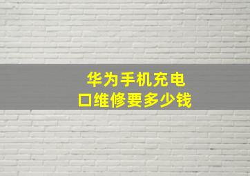 华为手机充电口维修要多少钱