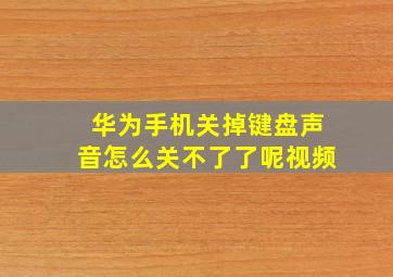 华为手机关掉键盘声音怎么关不了了呢视频