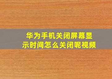 华为手机关闭屏幕显示时间怎么关闭呢视频