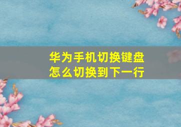 华为手机切换键盘怎么切换到下一行