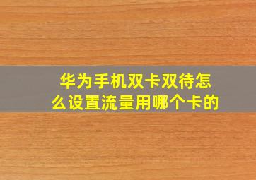 华为手机双卡双待怎么设置流量用哪个卡的