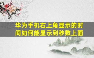 华为手机右上角显示的时间如何能显示到秒数上面