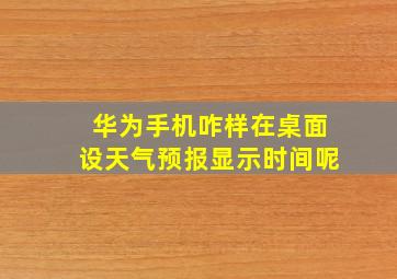 华为手机咋样在桌面设天气预报显示时间呢