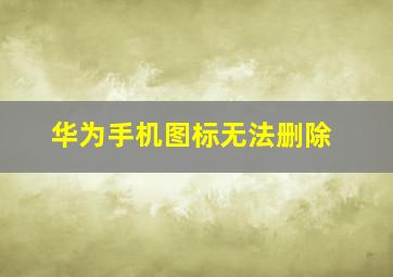 华为手机图标无法删除