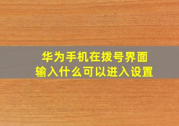 华为手机在拨号界面输入什么可以进入设置