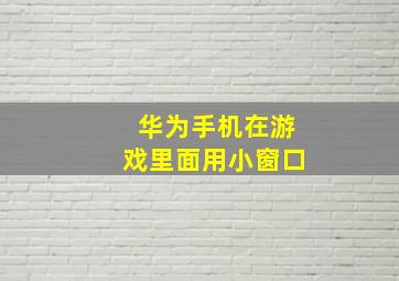 华为手机在游戏里面用小窗口