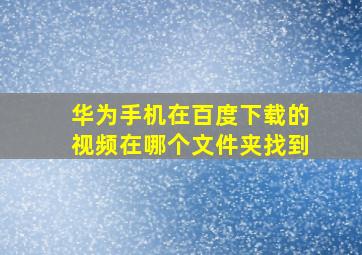 华为手机在百度下载的视频在哪个文件夹找到