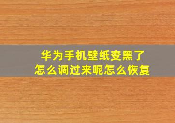 华为手机壁纸变黑了怎么调过来呢怎么恢复