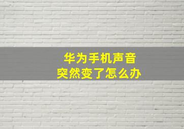 华为手机声音突然变了怎么办