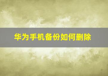 华为手机备份如何删除