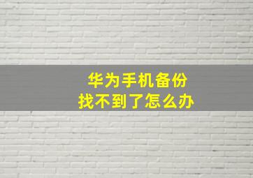 华为手机备份找不到了怎么办