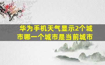 华为手机天气显示2个城市哪一个城市是当前城市