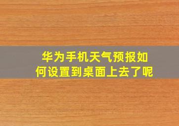 华为手机天气预报如何设置到桌面上去了呢