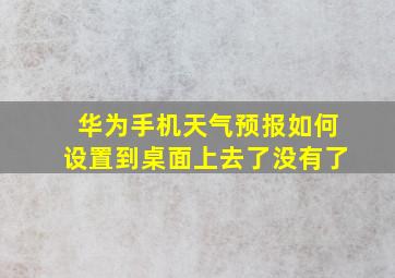 华为手机天气预报如何设置到桌面上去了没有了