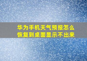 华为手机天气预报怎么恢复到桌面显示不出来