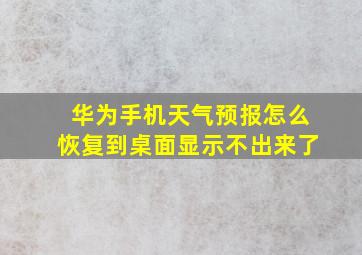 华为手机天气预报怎么恢复到桌面显示不出来了