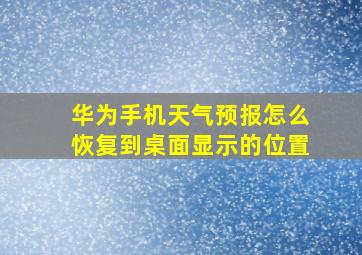 华为手机天气预报怎么恢复到桌面显示的位置