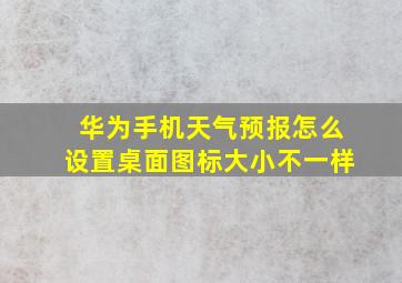 华为手机天气预报怎么设置桌面图标大小不一样