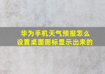 华为手机天气预报怎么设置桌面图标显示出来的