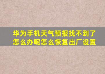 华为手机天气预报找不到了怎么办呢怎么恢复出厂设置