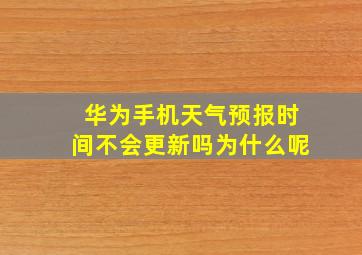 华为手机天气预报时间不会更新吗为什么呢