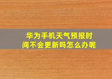 华为手机天气预报时间不会更新吗怎么办呢