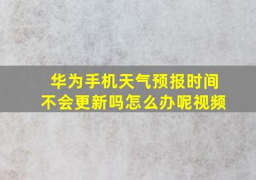 华为手机天气预报时间不会更新吗怎么办呢视频