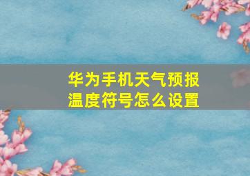 华为手机天气预报温度符号怎么设置