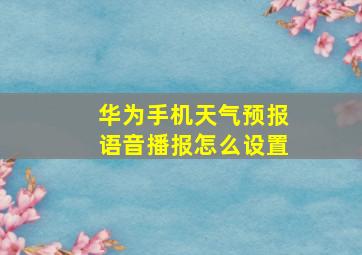 华为手机天气预报语音播报怎么设置