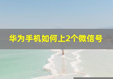 华为手机如何上2个微信号