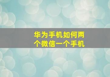 华为手机如何两个微信一个手机