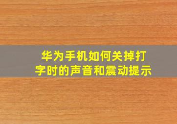 华为手机如何关掉打字时的声音和震动提示