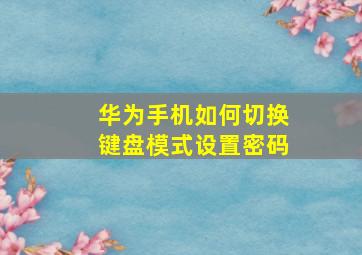 华为手机如何切换键盘模式设置密码