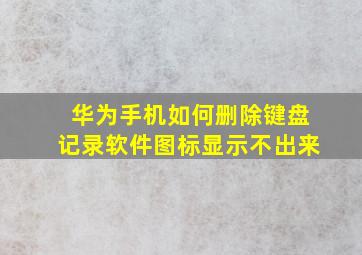 华为手机如何删除键盘记录软件图标显示不出来