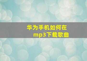 华为手机如何在mp3下载歌曲