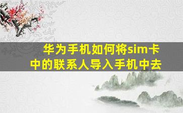 华为手机如何将sim卡中的联系人导入手机中去