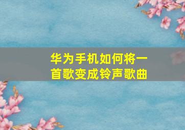 华为手机如何将一首歌变成铃声歌曲