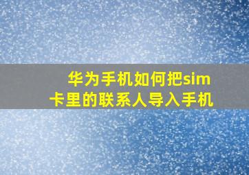 华为手机如何把sim卡里的联系人导入手机