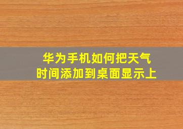 华为手机如何把天气时间添加到桌面显示上