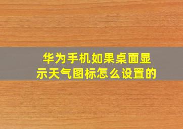 华为手机如果桌面显示天气图标怎么设置的