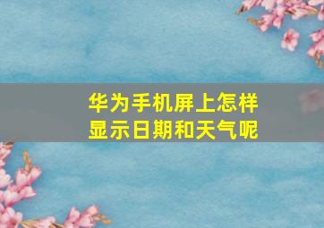 华为手机屏上怎样显示日期和天气呢