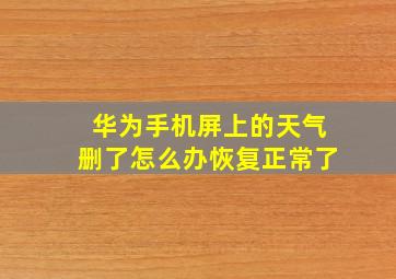 华为手机屏上的天气删了怎么办恢复正常了