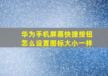 华为手机屏幕快捷按钮怎么设置图标大小一样