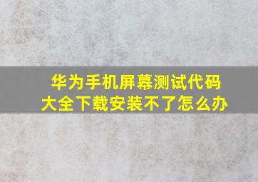 华为手机屏幕测试代码大全下载安装不了怎么办