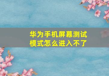 华为手机屏幕测试模式怎么进入不了