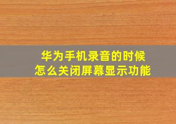 华为手机录音的时候怎么关闭屏幕显示功能