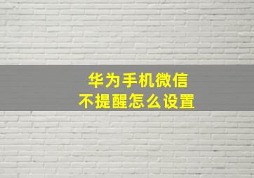 华为手机微信不提醒怎么设置